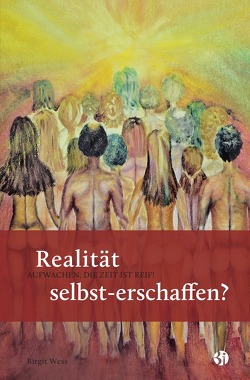 Realität selbst-erschaffen? AUFWACHEN, DIE ZEIT IST REIF! von Wess,  Birgit