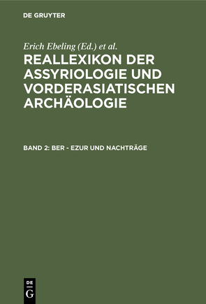 Reallexikon der Assyriologie und Vorderasiatischen Archäologie / Ber – Ezur und Nachträge von Bramanti,  A., Ebeling,  Erich, Edzard,  Dietz O, Fechner,  J., Frantz-Szabo,  Gabriella, Greiner,  M., Heigl,  S., Krebernik,  Manfred, Meissner,  Bruno, Morandi Bonacossi,  Daniele, Morello,  N., Postgate,  J. Nicolas, Seidl,  Ursula, Soden,  Wolfram von, Stol,  Marten, Streck,  Michael P., Weidner,  Ernst, Wilhelm,  Gernot