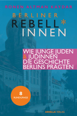 Berliner Rebell*innen. Wie junge Jüdinnen & Juden die Geschichte Berlins prägten. von Altman Kaydar,  Ronen