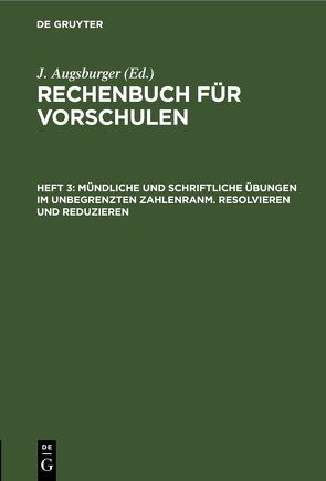 Rechenbuch für Vorschulen / Mündliche und schriftliche Übungen im unbegrenzten Zahlenranm. Resolvieren und Reduzieren von Augsburger,  J.