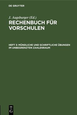 Rechenbuch für Vorschulen / Mündliche und schriftliche Übungen im unbegrenzten Zahlenraum von Augsburger,  J.