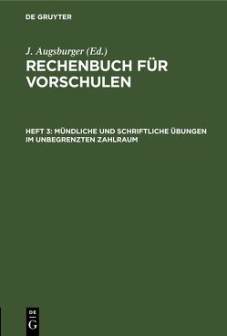 Rechenbuch für Vorschulen / Mündliche und schriftliche Übungen im unbegrenzten Zahlraum von Augsburger,  J.