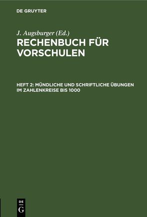 Rechenbuch für Vorschulen / Mündliche und schriftliche Übungen im Zahlenkreise bis 1000 von Augsburger,  J.