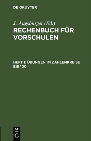 Rechenbuch für Vorschulen / Übungen im Zahlenkreise bis 100. von Augsburger,  J.