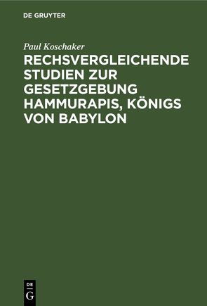 Rechsvergleichende Studien zur Gesetzgebung Hammurapis, Königs von Babylon von Koschaker,  Paul