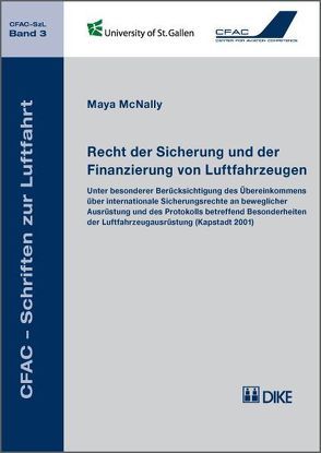 Recht der Sicherung und der Finanzierung von Luftfahrzeugen. Unter besonderer Berücksichtigung des Übereinkommens über internationale Sicherungsrechte an beweglicher Ausrüstung (Kapstadt 2001) von McNally,  Maya