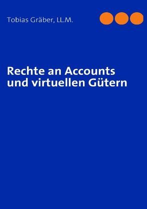 Rechte an Accounts und virtuellen Gütern von Gräber LL.M.,  Tobias