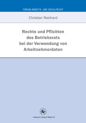 Rechte und Pflichten des Betriebsrats bei der Verwendung von Arbeitnehmerdaten von Reinhard,  Christian