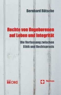 Rechte von Ungeborenen auf Leben und Integrität. Die Verfassung zwischen Ethik und Rechtspraxis von Rütsche,  Bernhard