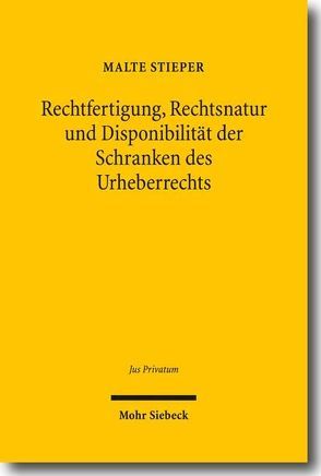 Rechtfertigung, Rechtsnatur und Disponibilität der Schranken des Urheberrechts von Stieper,  Malte