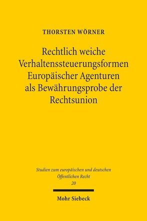 Rechtlich weiche Verhaltenssteuerungsformen Europäischer Agenturen als Bewährungsprobe der Rechtsunion von Wörner,  Thorsten