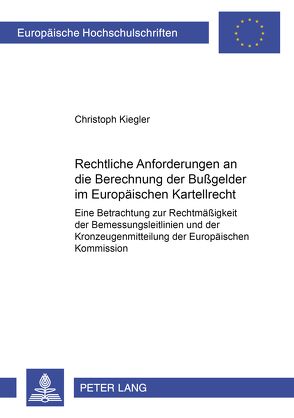 Rechtliche Anforderungen an die Berechnung der Bußgelder im Europäischen Kartellrecht von Kiegler,  Christoph