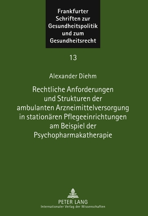 Rechtliche Anforderungen und Strukturen der ambulanten Arzneimittelversorgung in stationären Pflegeeinrichtungen am Beispiel der Psychopharmakatherapie von Diehm,  Alexander