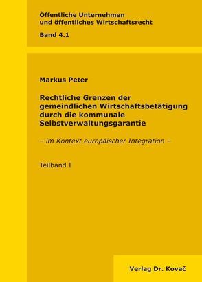 Rechtliche Grenzen der gemeindlichen Wirtschaftsbetätigung durch die kommunale Selbstverwaltungsgarantie von Peter,  Markus