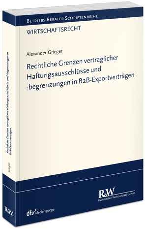 Rechtliche Grenzen vertraglicher Haftungsausschlüsse und -begrenzungen in B2B-Exportverträgen von Grieger,  Alexander