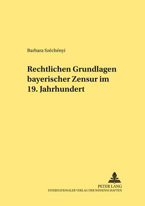 Rechtliche Grundlagen bayerischer Zensur im 19. Jahrhundert von Széchényi,  Barbara