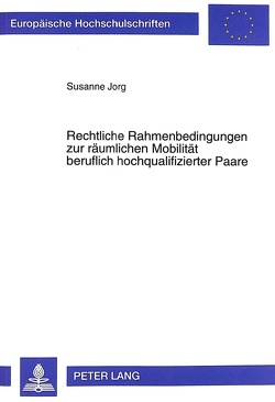 Rechtliche Rahmenbedingungen zur räumlichen Mobilität beruflich hochqualifizierter Paare von Jorg,  Susanne