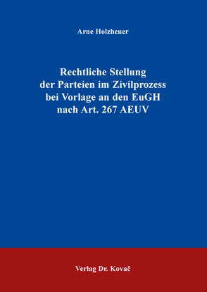 Rechtliche Stellung der Parteien im Zivilprozess bei Vorlage an den EuGH nach Art. 267 AEUV von Holzheuer,  Arne