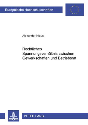 Rechtliches Spannungsverhältnis zwischen Gewerkschaft und Betriebsrat von Klaus,  Alexander