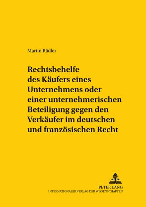 Rechtsbehelfe des Käufers eines Unternehmens oder einer unternehmerischen Beteiligung gegen den Verkäufer im deutschen und französischen Recht von Rädler,  Martin