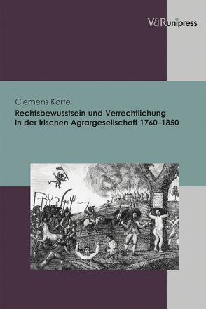 Rechtsbewusstsein und Verrechtlichung in der irischen Agrargesellschaft 1760–1850 von Körte,  Clemens