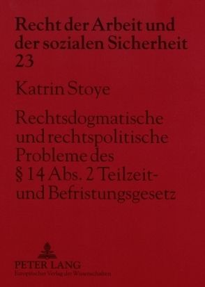 Rechtsdogmatische und rechtspolitische Probleme des § 14 Abs. 2 Teilzeit- und Befristungsgesetz von Stoye,  Katrin