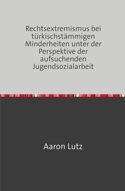 Rechtsextremismus bei türkischstämmigen Minderheiten unter der Perspektive der aufsuchenden Jugendsozialarbeit von Lutz,  Aaron