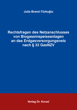 Rechtsfragen des Netzanschlusses von Biogaseinspeiseanlagen an das Erdgasversorgungsnetz nach § 33 GasNZV von Brand-Türkoğlu,  Julia