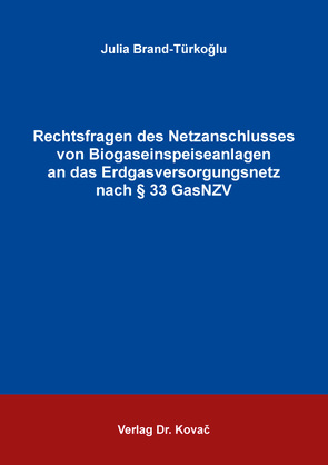 Rechtsfragen des Netzanschlusses von Biogaseinspeiseanlagen an das Erdgasversorgungsnetz nach § 33 GasNZV von Brand-Türkoğlu,  Julia