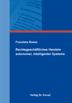 Rechtsgeschäftliches Handeln autonomer, intelligenter Systeme von Busse,  Franziska