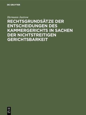 Rechtsgrundsätze der Entscheidungen des Kammergerichts in Sachen der nichtstreitigen Gerichtsbarkeit von Jastrow,  Hermann