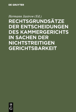 Rechtsgrundsätze der Entscheidungen des Kammergerichts in Sachen der nichtstreitigen Gerichtsbarkeit von Jastrow,  Hermann