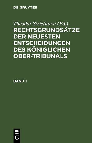 Rechtsgrundsätze der neuesten Entscheidungen des Königlichen Ober-Tribunals / Rechtsgrundsätze der neuesten Entscheidungen des Königlichen Ober-Tribunals. Band 1 von Striethorst,  Theodor