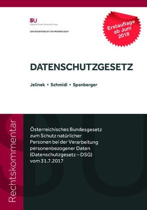 Rechtskommentar zum DATENSCHUTZGESETZ, Österreichisches Bundesgesetz zum Schutz natürlicher Personen bei der Verarbeitung personenbezogener Daten (Datenschutzgesetz – DSG) vom 31.7.2017 von Jelinek,  Dr. jur.,  Andrea, Schmidl,  Dr. jur.,  Matthias, Spanberger,  Mag. jur.,  Barbara