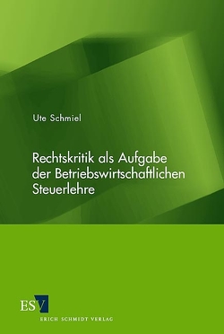 Rechtskritik als Aufgabe der Betriebswirtschaftlichen Steuerlehre von Schmiel,  Ute