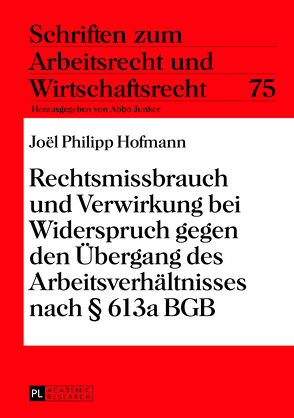 Rechtsmissbrauch und Verwirkung bei Widerspruch gegen den Übergang des Arbeitsverhältnisses nach § 613a BGB von Hofmann,  Joël Philipp