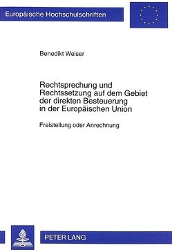 Rechtsprechung und Rechtssetzung auf dem Gebiet der direkten Besteuerung in der Europäischen Union von Weiser,  Benedikt