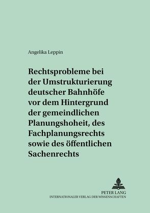 Rechtsprobleme bei der Umstrukturierung deutscher Bahnhöfe vor dem Hintergrund der gemeindlichen Planungshoheit, des Fachplanungsrechts sowie des öffentlichen Sachenrechts von Leppin,  Angelika