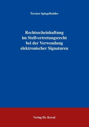 Rechtsscheinhaftung im Stellvertretungsrecht bei der Verwendung elektronischer Signaturen von Spiegelhalder,  Torsten