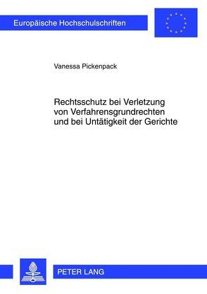 Rechtsschutz bei Verletzung von Verfahrensgrundrechten und bei Untätigkeit der Gerichte von Pickenpack,  Vanessa