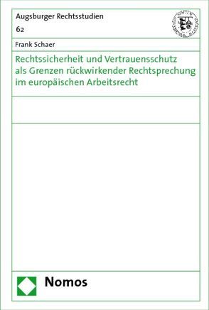 Rechtssicherheit und Vertrauensschutz als Grenzen rückwirkender Rechtsprechung im europäischen Arbeitsrecht von Schaer,  Frank