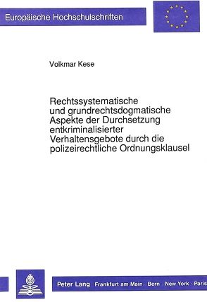 Rechtssystematische und grundrechtsdogmatische Aspekte der Durchsetzung entkriminalisierter Verhaltensgebote durch die polizeirechtliche Ordnungsklausel von Kese,  Volkmar