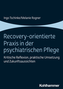 Recovery-orientierte Praxis in der psychiatrischen Pflege von Rogner,  Melanie, Tschinke,  Ingo