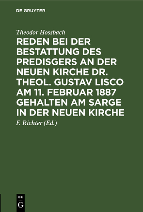 Reden bei der Bestattung des Predisgers an der Neuen Kirche Dr. theol. Gustav Lisco am 11. Februar 1887 gehalten am Sarge in der Neuen Kirche von Hossbach,  Theodor, Richter,  F.