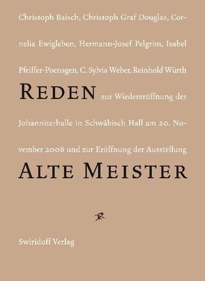 Reden zur Wiedereröffnung der Johanniterhalle in Schwäbisch Hall am 20. November 2008 und zur Eröffnung der Ausstellung „Alte Meister“Alte Meister in der Sammlung Würth“ von Baisch,  Christoph, Ewigleben,  Cornelia, Graf Douglas,  Christoph, Pelgrim,  Hermann-Josef, Pfeiffer-Poensgen,  Isabell, Weber,  C. Sylvia, Würth,  Reinhold