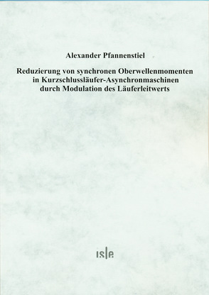 Reduzierung von synchronen Oberwellenmomenten in Kurzschlussläufer-Asynchronmaschinen durch Modulation des Läuferleitwerts von Pfannenstiel,  Alexander