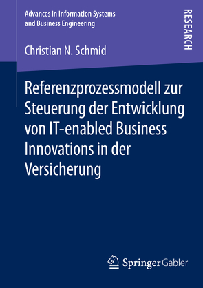 Referenzprozessmodell zur Steuerung der Entwicklung von IT-enabled Business Innovations in der Versicherung von Schmid,  Christian N.