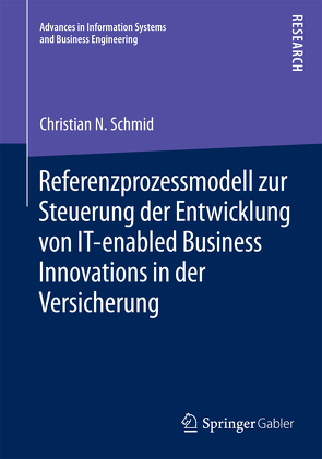 Referenzprozessmodell zur Steuerung der Entwicklung von IT-enabled Business Innovations in der Versicherung von Schmid,  Christian N.