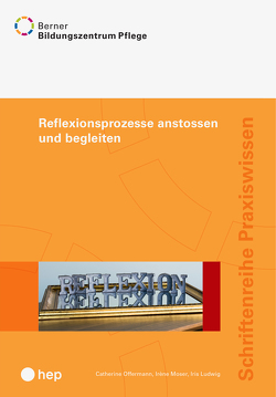 Reflexionsprozesse anstossen und begleiten von BBZ Pflege, Ludwig,  Iris, Moser,  Irene, Offermann,  Catherine