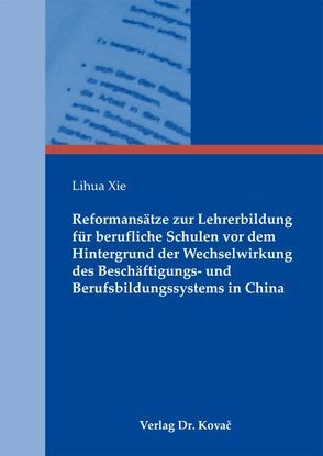 Reformansätze zur Lehrerbildung für berufliche Schulen vor dem Hintergrund der Wechselwirkung des Beschäftigungs- und Berufsbildungssystems in China von Xie,  Lihua